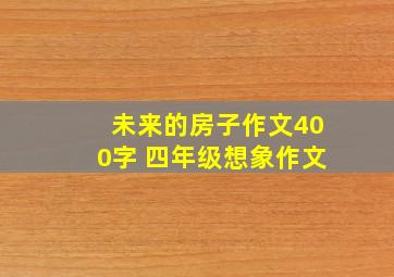 未来的房子作文400字 四年级想象作文